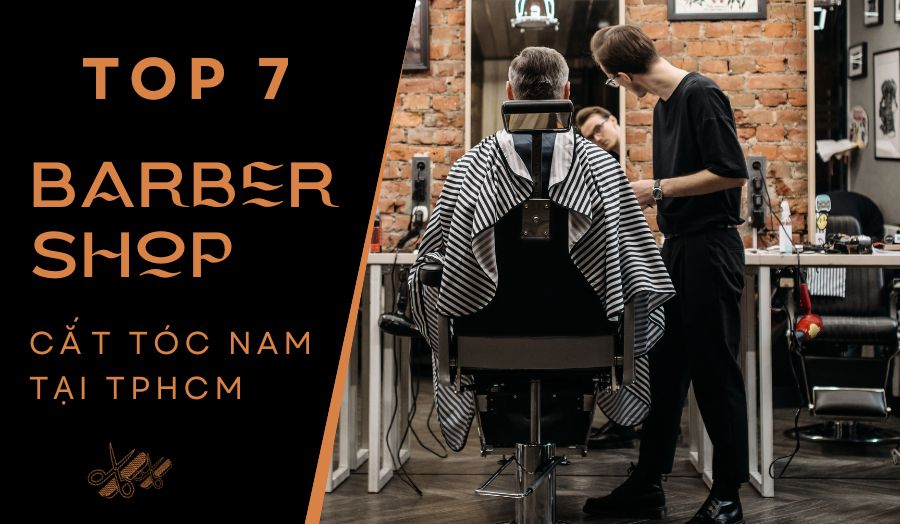 TOP 7 Barber Shop Cắt Tóc Nam Nổi Tiếng Tại TPHCM