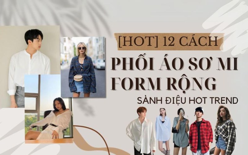 12 Cách Phối Áo Sơ Mi Form Rộng Đẹp Hot Hiện Nay