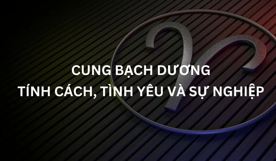 Cung Bạch Dương - Giải Mã Tính Cách, Tình Yêu Và Sự Nghiệp