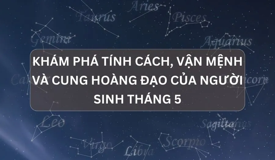Tháng 5 Cung Gì? Giải Mã Chi Tiết Tính Cách, Tình Duyên