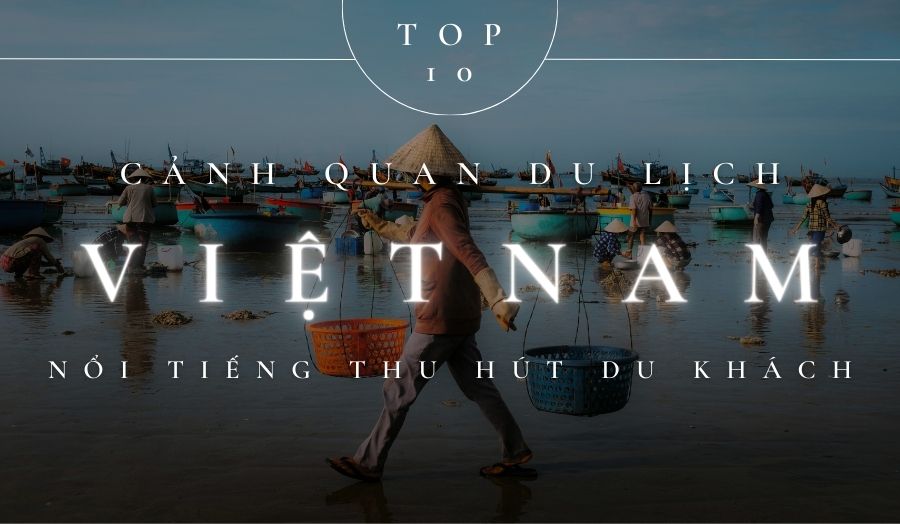 TOP 10 Cảnh Quan Du Lịch Việt Nam Nổi Tiếng Thu Hút Du Khách