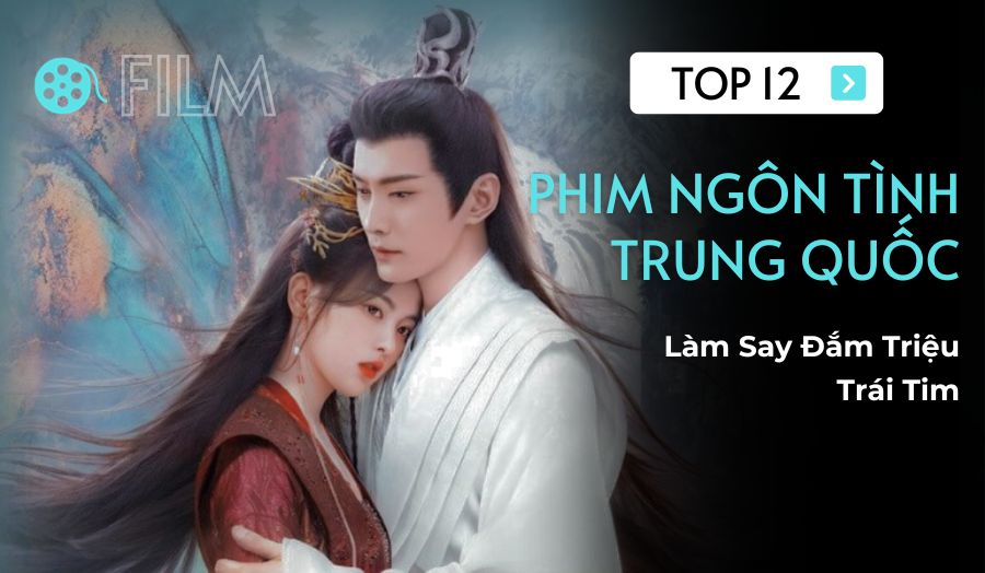 TOP 12 Phim Ngôn Tình Trung Quốc Làm Say Đắm Triệu Trái Tim