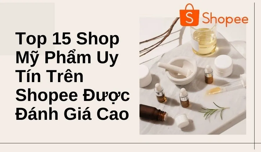 15 Shop Mỹ Phẩm Uy Tín Trên Shopee Được Đánh Giá Cao